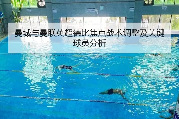 曼城与曼联英超德比焦点战术调整及关键球员分析